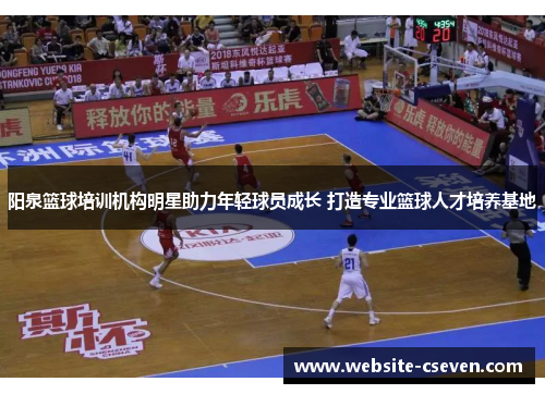 阳泉篮球培训机构明星助力年轻球员成长 打造专业篮球人才培养基地